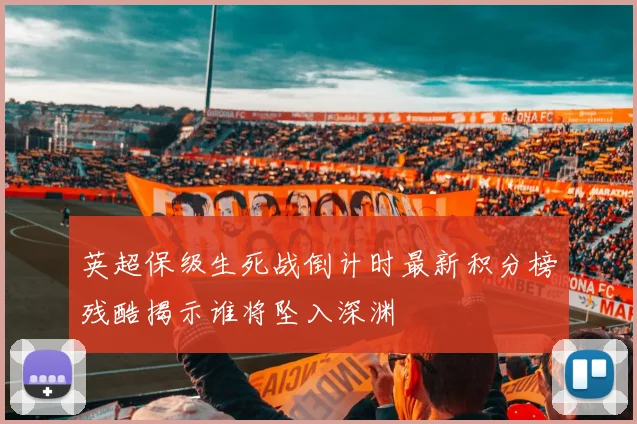英超保级生死战倒计时最新积分榜残酷揭示谁将坠入深渊