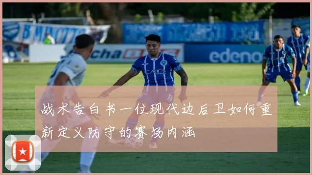 战术告白书一位现代边后卫如何重新定义防守的赛场内涵
