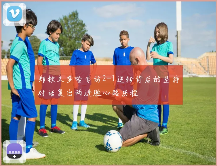 郑钦文多哈专访2-1逆转背后的坚持对话复出两连胜心路历程