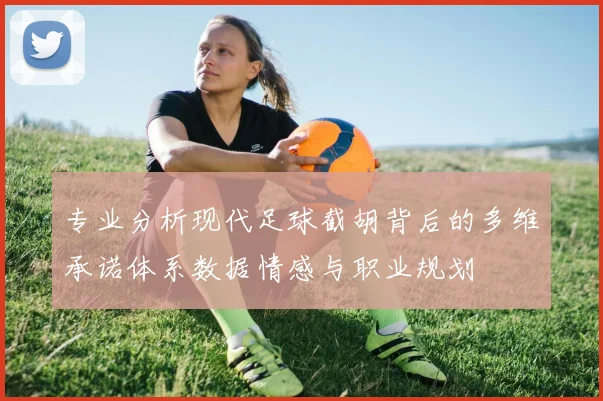 专业分析现代足球截胡背后的多维承诺体系数据情感与职业规划